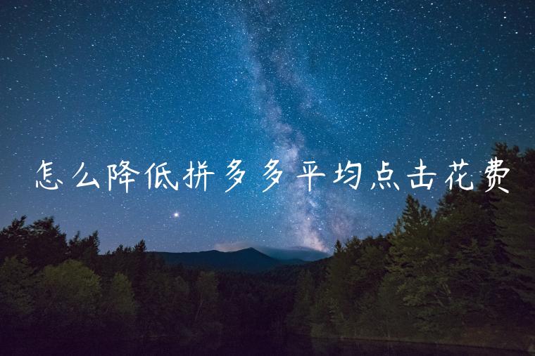 怎么降低拼多多平均點(diǎn)擊花費(fèi)